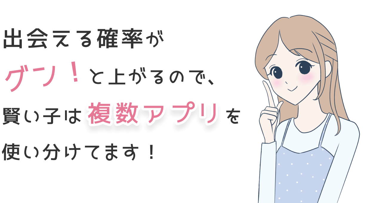 出会える確率がグン!と上がるので、賢い子は複数アプリを使い分けてます!